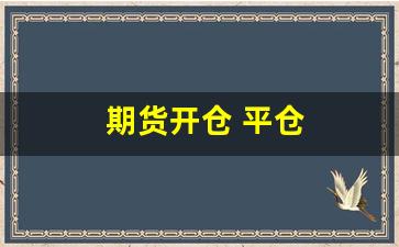 期货开仓 平仓(期货开仓平仓平今是什么意思)_https://www.hn-life.com_上交所_第1张